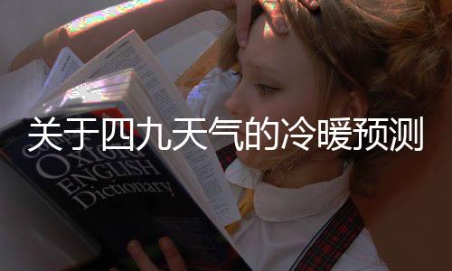 關(guān)于四九天氣的冷暖預(yù)測，氣候趨勢分析與解讀