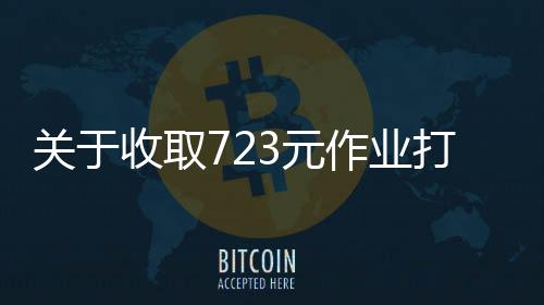 關(guān)于收取723元作業(yè)打印費(fèi)的詳解