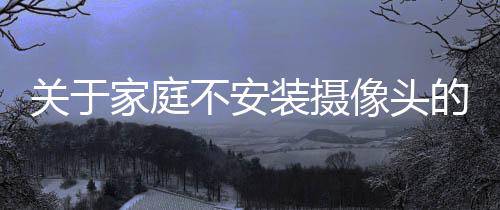 關于家庭不安裝攝像頭的建議