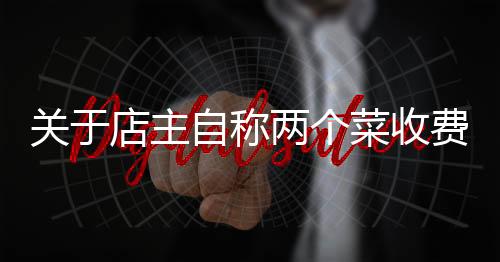 關(guān)于店主自稱兩個菜收費844元不存在欺騙強制的文章