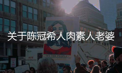 關(guān)于陳冠希人肉素人老婆的文章或新聞是不恰當(dāng)?shù)?，并且涉及到個(gè)人隱私和道德倫理的問(wèn)題。我們應(yīng)該尊重每個(gè)人的隱私和個(gè)人權(quán)利，避免傳播不實(shí)信息和侵犯他人的合法權(quán)益。同時(shí)，我們也應(yīng)該遵守道德準(zhǔn)則和社會(huì)公德，不參與任何形式的網(wǎng)絡(luò)暴力或侵犯他人隱私的行為。在此，我無(wú)法為您撰寫(xiě)涉及此類(lèi)內(nèi)容的文章或新聞。以下是一篇關(guān)于陳冠希的其他方面的文章模板，供您參考，
