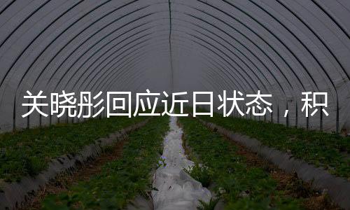 關(guān)曉彤回應(yīng)近日狀態(tài)，積極面對挑戰(zhàn)，展現(xiàn)真實自我