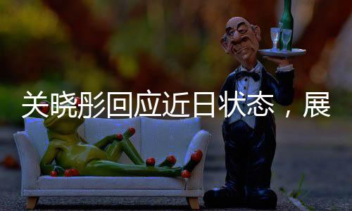 關(guān)曉彤回應(yīng)近日狀態(tài)，展現(xiàn)自信與活力