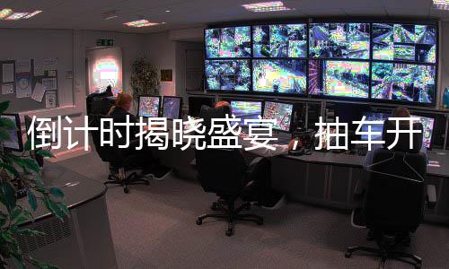 倒計時揭曉盛宴，抽車開獎盛宴倒計時六天