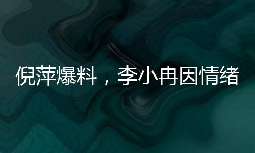 倪萍爆料，李小冉因情緒激動(dòng)退出繁花群