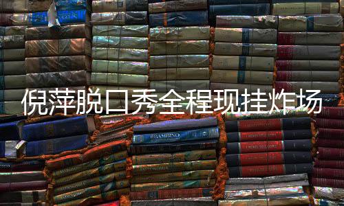 倪萍脫口秀全程現(xiàn)掛炸場，魅力非凡的舞臺震撼