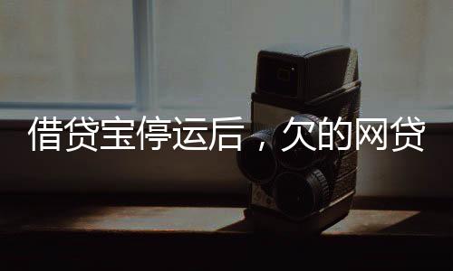 借貸寶停運后，欠的網貸仍需還清——全面解讀與應對建議