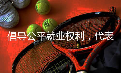 倡導(dǎo)公平就業(yè)權(quán)利，代表提議將禁止就業(yè)年齡歧視納入法律