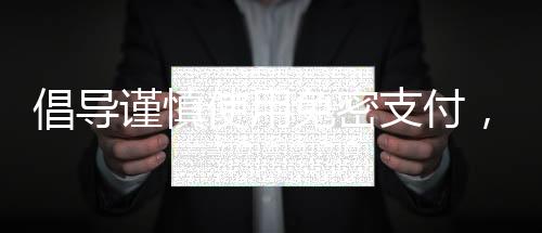 倡導(dǎo)謹(jǐn)慎使用免密支付，非必要不開啟的支付安全建議