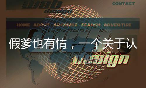 假爹也有情，一個(gè)關(guān)于認(rèn)錯(cuò)父親并尋求道歉的故事