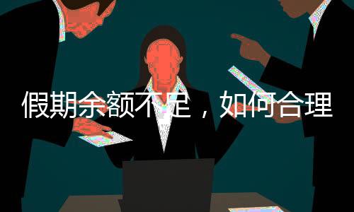 假期余額不足，如何合理規(guī)劃剩余時光