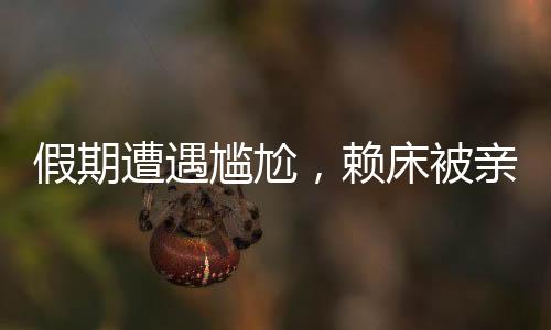 假期遭遇尷尬，賴床被親戚圍觀
