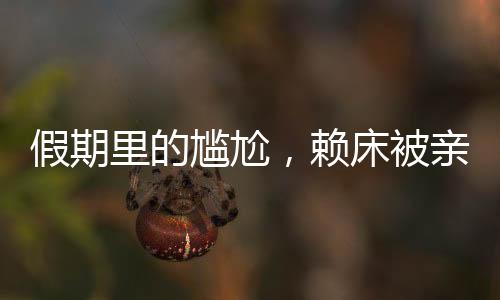 假期里的尷尬，賴床被親戚圍觀