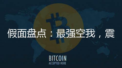 假面盤(pán)點(diǎn)：最強(qiáng)空我，震驚萬(wàn)界！
