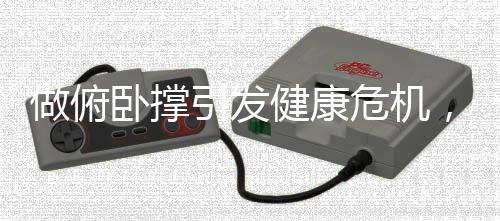 做俯臥撐引發(fā)健康危機，20個動作后竟面臨肺炸的極端體驗？！新聞詳解（含報告及提醒）
