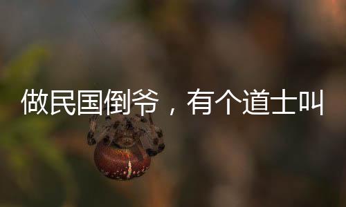 做民國倒?fàn)?，有個道士叫九叔