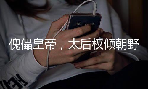 傀儡皇帝，太后權(quán)傾朝野指鹿為馬