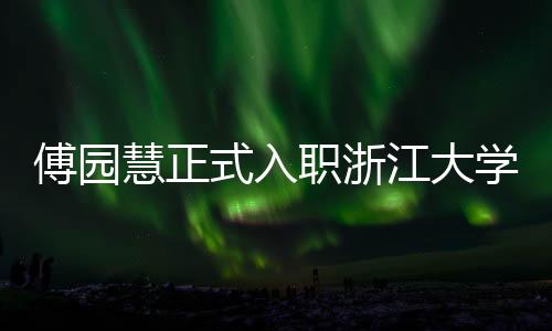 傅園慧正式入職浙江大學，體育界的學術(shù)新星閃耀啟航
