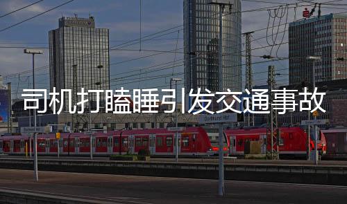 司機(jī)打瞌睡引發(fā)交通事故，四人受傷