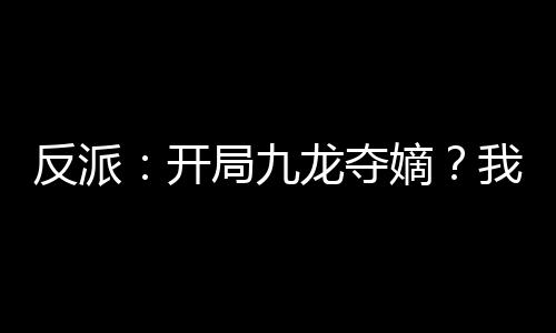 反派：開局九龍奪嫡？我選擇躺平