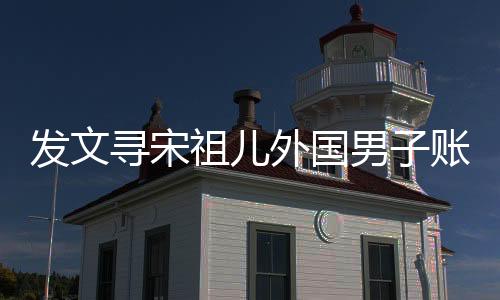 發(fā)文尋宋祖兒外國男子賬號已注銷，揭秘背后的故事