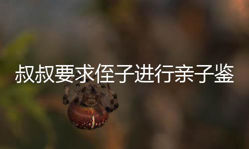 叔叔要求侄子進行親子鑒定后繼承遺產(chǎn)，引發(fā)社會熱議
