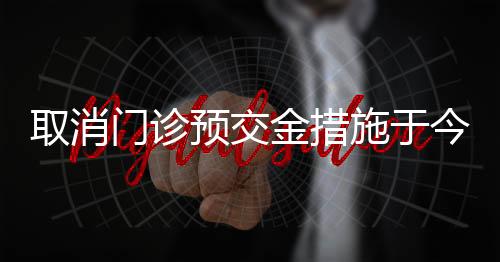 取消門診預(yù)交金措施于今年三月正式落地實(shí)施