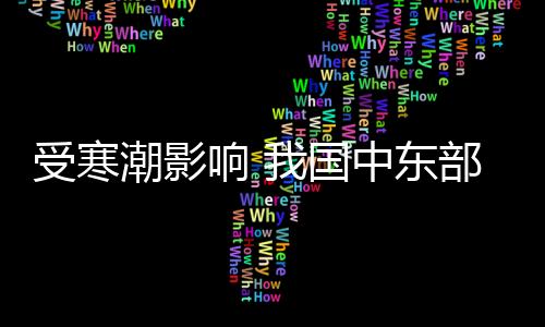 受寒潮影響 我國(guó)中東部氣溫將自北向南先后下降6～10℃