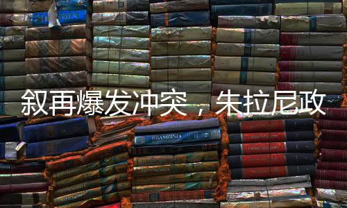 敘再爆發(fā)沖突，朱拉尼政權(quán)面臨考驗，能否穩(wěn)固執(zhí)政？