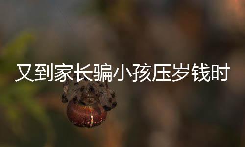 又到家長(zhǎng)騙小孩壓歲錢時(shí)，傳統(tǒng)習(xí)俗下的家庭互動(dòng)與溝通