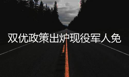 雙優(yōu)政策出爐現(xiàn)役軍人免費(fèi)享用美食，退役軍人享終身八折優(yōu)惠——全社會(huì)獻(xiàn)禮軍隊(duì)英勇人員