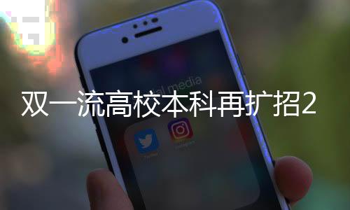 雙一流高校本科再擴招2萬人，深化教育改革，提升教育質量