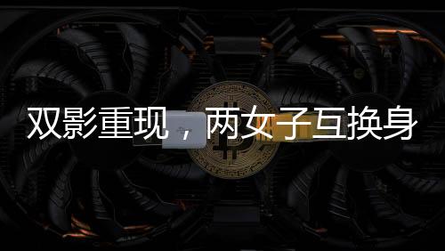 雙影重現(xiàn)，兩女子互換身份達(dá)十九年，揭示生活多元可能性探索