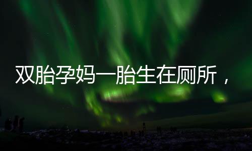 雙胎孕媽一胎生在廁所，一胎仍在腹中的奇跡故事