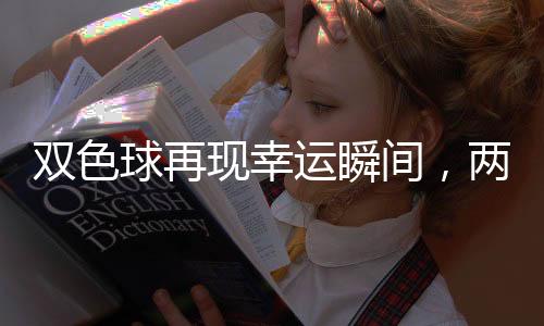 雙色球再現(xiàn)幸運(yùn)瞬間，兩位彩民聯(lián)手創(chuàng)造超過(guò)1.5億元巨額獎(jiǎng)金