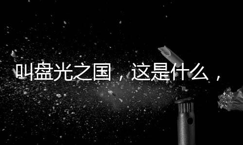 叫盤光之國，這是什么，陰間奧？