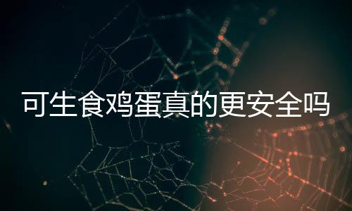 可生食雞蛋真的更安全嗎？一篇文章帶你了解真相
