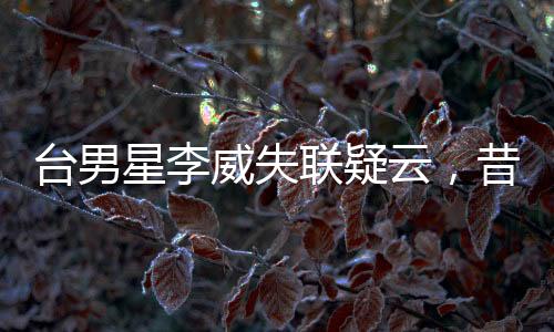 臺男星李威失聯(lián)疑云，昔日命案牽出真相之網(wǎng)