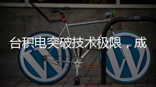 臺(tái)積電突破技術(shù)極限，成功實(shí)現(xiàn)4nm芯片量產(chǎn)
