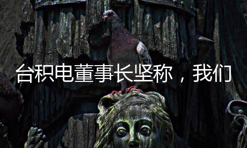 臺(tái)積電董事長(zhǎng)堅(jiān)稱(chēng)，我們不會(huì)變成美積電