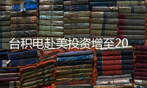 臺積電赴美投資增至2000億美元？輿論憂加速變“美積電”