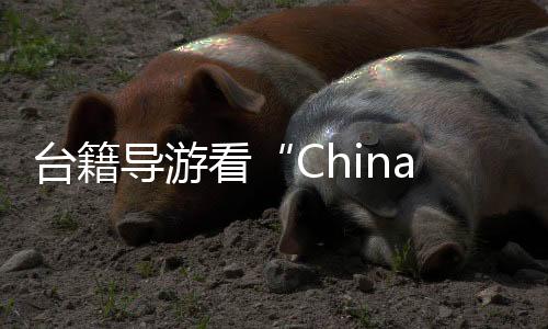 臺籍導(dǎo)游看“China Travel”：新面孔、新趨勢
