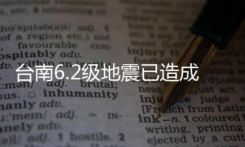 臺(tái)南6.2級(jí)地震已造成27人受傷 臺(tái)氣象部門：當(dāng)?shù)?0年來最強(qiáng)震