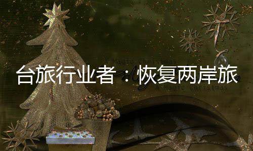 臺旅行業(yè)者：恢復兩岸旅游需由臺灣方面優(yōu)先開放