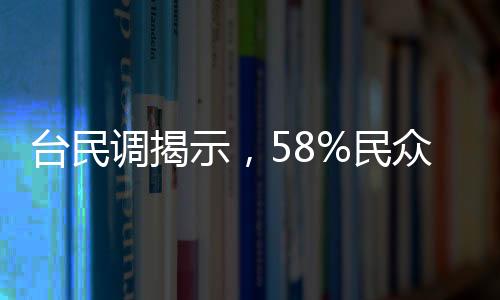臺(tái)民調(diào)揭示，58%民眾反對(duì)大罷免