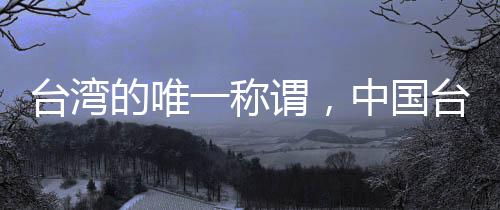 臺(tái)灣的唯一稱謂，中國(guó)臺(tái)灣省