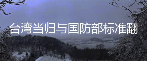 臺(tái)灣當(dāng)歸與國(guó)防部標(biāo)準(zhǔn)翻譯備受關(guān)注