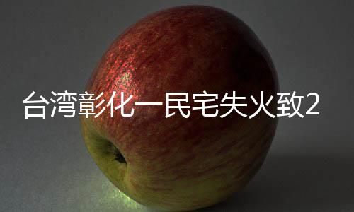 臺灣彰化一民宅失火致2死3傷