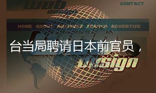 臺(tái)當(dāng)局聘請(qǐng)日本前官員，引起兩岸關(guān)系關(guān)注