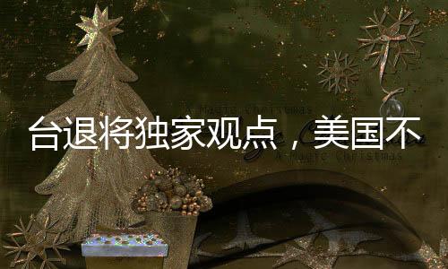 臺(tái)退將獨(dú)家觀點(diǎn)，美國不可能為臺(tái)灣出兵